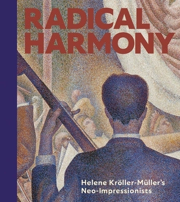 Radical Harmony: Helene Kr?ller-M?ller's Neo-Impressionists by Domercq, Julien