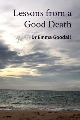 Lessons from a Good Death by Goodall, Emma