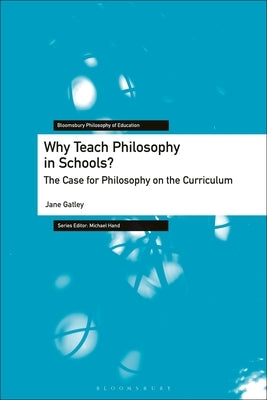 Why Teach Philosophy in Schools?: The Case for Philosophy on the Curriculum by Gatley, Jane
