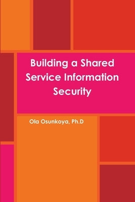 Building a Shared Service Information Security by Osunkoya, Ola