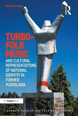 Turbo-Folk Music and Cultural Representations of National Identity in Former Yugoslavia by Čvoro, Uros