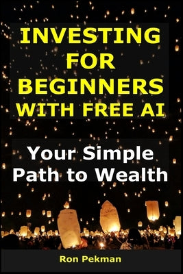 Investing for Beginners with Free AI: Your Simple Path to Wealth by Pekman, Ron