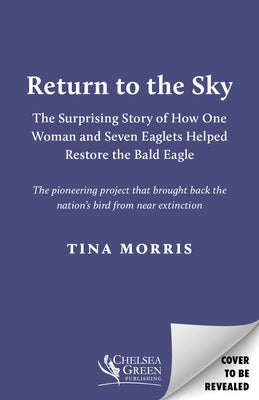 Return to the Sky: The Surprising Story of How One Woman and Seven Eaglets Helped Restore the Bald Eagle by Morris, Tina