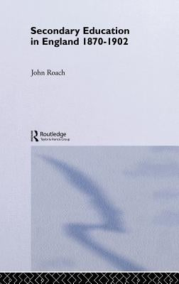 Secondary Education in England 1870-1902: Public Activity and Private Enterprise by Roach, John