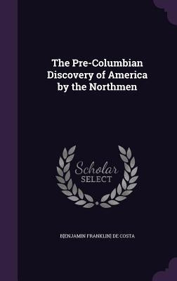 The Pre-Columbian Discovery of America by the Northmen by de Costa, B[enjamin Franklin]