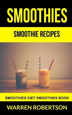 Smoothies: Smoothie Recipes Smoothies Diet Smoothies Book by Robertson, Warren