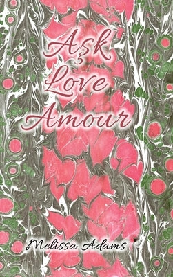 A&#351;k, Love, Amour: A reference of love from Turkish to English and French by Adams, Melissa