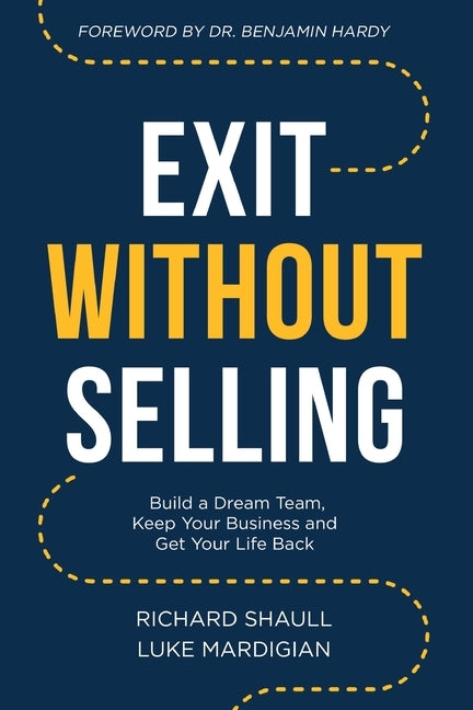 Exit Without Selling: Build A Dream Team, Keep Your Business, and Get Your Life Back by Mardigian, Luke