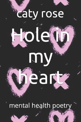 Hole in my heart: mental health poetry by Rose, Caty