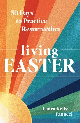 Living Easter: 50 Days to Practice Resurrection by Fanucci, Laura Kelly