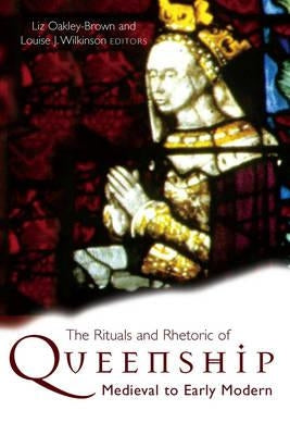 The Rituals and Rhetoric of Queenship: Medieval to Early Modern by Oakley-Brown, Liz
