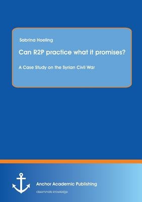 Can R2P practice what it promises? A Case Study on the Syrian Civil War by Hoeling, Sabrina
