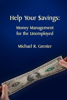 Help Your Savings: Money Management for the Unemployed by Grenier, Michael R.