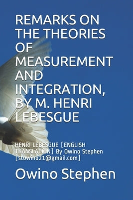 Remarks on the Theories of Measurement and Integration, by M. Henri Lebesgue: HENRI LEBESGUE [ENGLISH TRANSLATION] By Owino Stephen [stowino21@gmail.c by Stephen, Owino