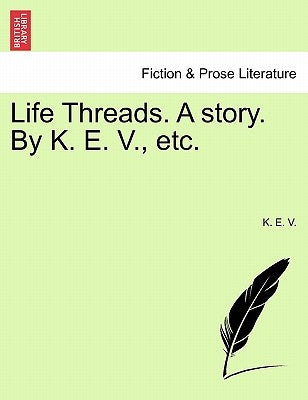Life Threads. a Story. by K. E. V., Etc. by V, K. E.