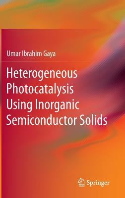 Heterogeneous Photocatalysis Using Inorganic Semiconductor Solids by Gaya, Umar Ibrahim