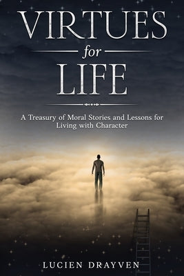Virtues for Life: A Treasury of Moral Stories and Lessons for Living with Character by Drayven, Lucien