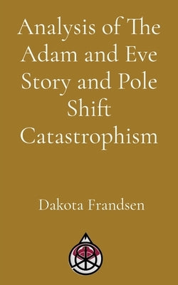 Analysis of The Adam and Eve Story and Pole Shift Catastrophism by Frandsen, Dakota