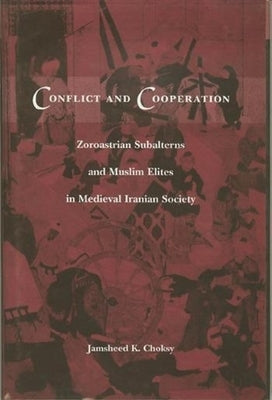 Conflict and Cooperation: Zoroastrian Subalterns and Muslim Elites in Medieval Iranian Society by Choksy, Jamsheed