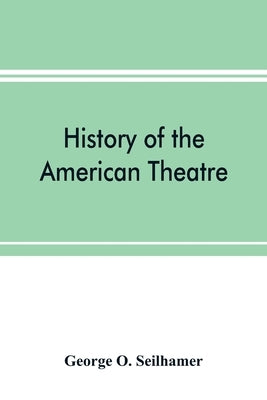History of the American theatre by O. Seilhamer, George