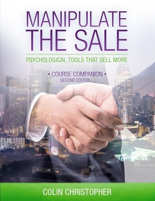 Manipulate The Sale: Psychological Tools That Sell More by Christopher, Colin
