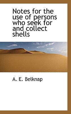 Notes for the use of persons who seek for and collect shells by Belknap, A. E.