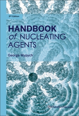 Handbook of Nucleating Agents by Wypych, George