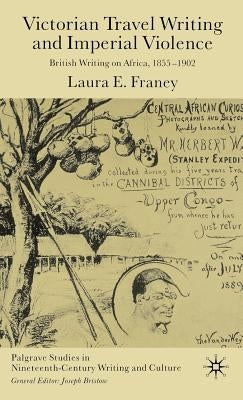 Victorian Travel Writing and Imperial Violence: British Writing on Africa, 1855-1902 by Franey, Laura E.