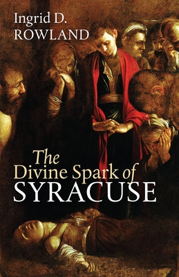 The Divine Spark of Syracuse by Rowland, Ingrid D.