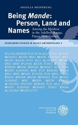 Being 'Mande': Person, Land and Names: Among the Hinihon in the Adelbert Range, Papua New Guinea by Meinerzag, Angella