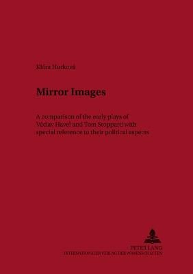 Mirror Images: A Comparison of the Early Plays of Václav Havel and Tom Stoppard with Special Reference to Their Political Aspects by Martin, Richard
