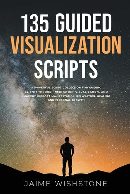 135 Guided Visualization Scripts: A Powerful Script Collection for Guiding Clients Through Meditation, Visualization, and Imagery to Support Manifesta by Tsai, Nick