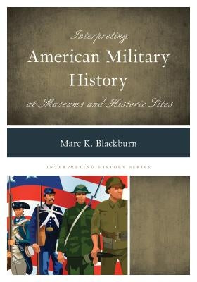 Interpreting American Military History at Museums and Historic Sites by Blackburn, Marc K.