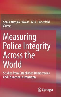 Measuring Police Integrity Across the World: Studies from Established Democracies and Countries in Transition by Kutnjak Ivkovic, Sanja