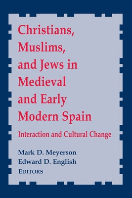 Christians, Muslims, and Jews in Medieval and Early Modern Spain: Interaction and Cultural Change by Meyerson, Mark D.