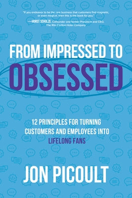 From Impressed to Obsessed: 12 Principles for Turning Customers and Employees Into Lifelong Fans by Picoult, Jon