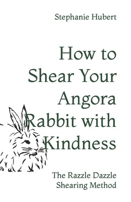 How to Shear Your Rabbit: The Razzle Dazzle Shearing Method by Hubert, Stephanie