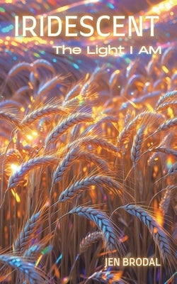 Iridescent: The Light I AM by Brodal, Jen