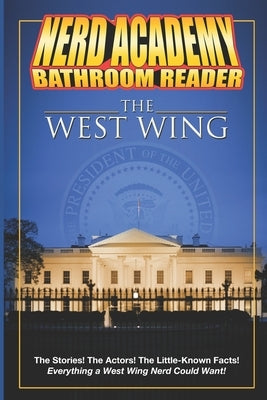 The Nerd Academy West Wing Bathroom Reader!: The Stories! The Actors! The Little-Known Facts! Everything a West Wing Nerd Could Want! by Academy, Nerd