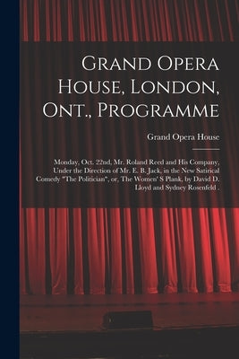 Grand Opera House, London, Ont., Programme [microform]: Monday, Oct. 22nd, Mr. Roland Reed and His Company, Under the Direction of Mr. E. B. Jack, in by Grand Opera House (London, Ont ).