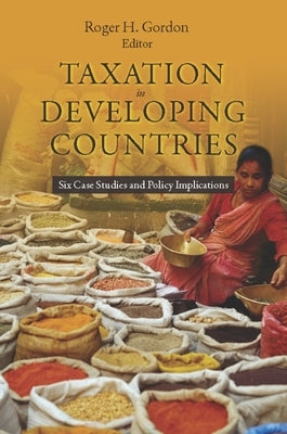 Taxation in Developing Countries: Six Case Studies and Policy Implications by Gordon, Roger