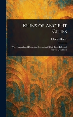 Ruins of Ancient Cities by Bucke, Charles