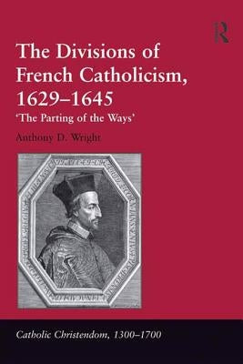 The Divisions of French Catholicism, 1629-1645: 'The Parting of the Ways' by Wright, Anthony D.