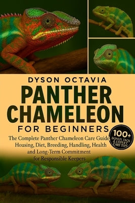 Panther Chameleon for Beginners: The Complete Panther Chameleon Care Guide Housing, Diet, Breeding, Handling, Health, and Long-Term Commitment for Res by Octavia, Dyson