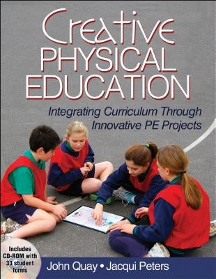 Creative Physical Education: Integrating Curriculum Through Innovative PE Projects [With CDROM] by Quay, John