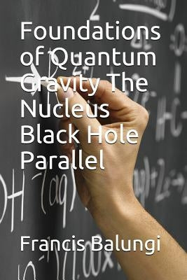 Foundations of Quantum Gravity The Nucleus Black Hole Parallel by Balungi, Francis