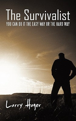 The Survivalist: You Can Do It the Easy Way or the Hard Way by Hager, Larry