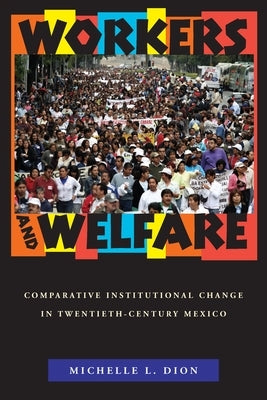 Workers and Welfare: Comparative Institutional Change in Twentieth-Century Mexico by Dion, Michelle