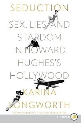 Seduction: Sex, Lies, and Stardom in Howard Hughes's Hollywood by Longworth, Karina