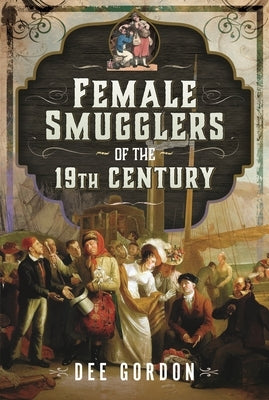 Female Smugglers of the 19th Century by Gordon, Dee